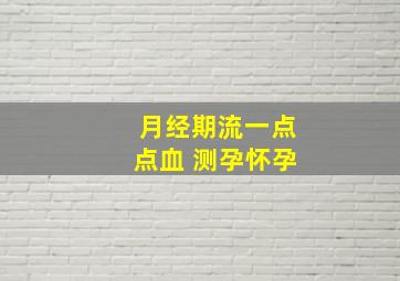 月经期流一点点血 测孕怀孕